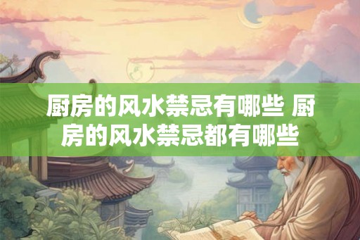 厨房的风水禁忌有哪些 厨房的风水禁忌都有哪些