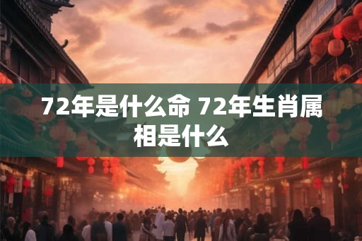 72年是什么命 72年生肖属相是什么