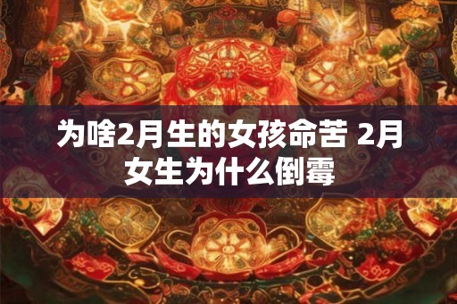 为啥2月生的女孩命苦 2月女生为什么倒霉