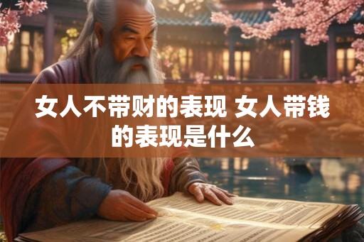 女人不带财的表现 女人带钱的表现是什么