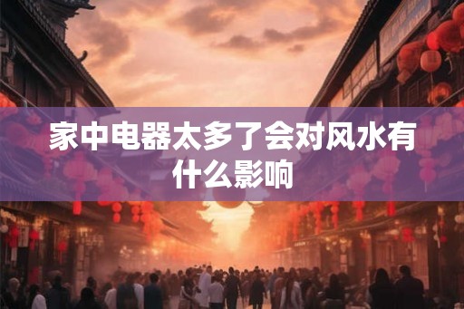 家中电器太多了会对风水有什么影响
