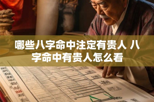 哪些八字命中注定有贵人 八字命中有贵人怎么看