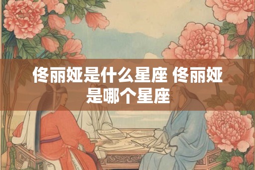 佟丽娅是什么星座 佟丽娅是哪个星座