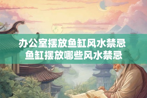 办公室摆放鱼缸风水禁忌 鱼缸摆放哪些风水禁忌 办公室摆放鱼缸风水禁忌 鱼缸摆放哪些风水禁忌