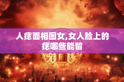 人痣面相图女,女人脸上的痣哪些能留