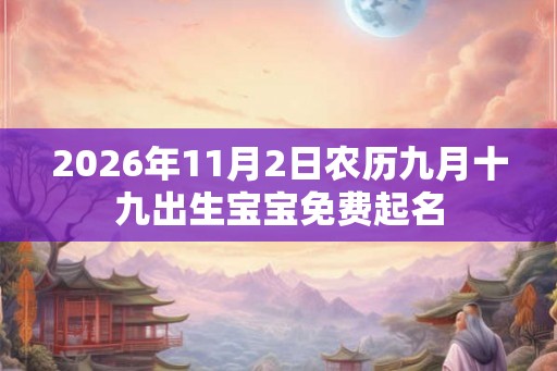 2026年11月2日农历九月十九出生宝宝免费起名