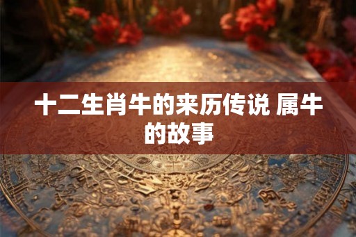 十二生肖牛的来历传说 属牛的故事