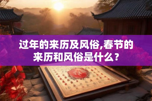 过年的来历及风俗,春节的来历和风俗是什么? 过年的来历及风俗,春节的来历和风俗是什么?