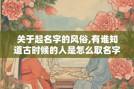关于起名字的风俗,有谁知道古时候的人是怎么取名字的呢？