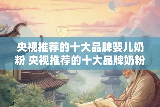 央视推荐的十大品牌婴儿奶粉 央视推荐的十大品牌奶粉有哪些