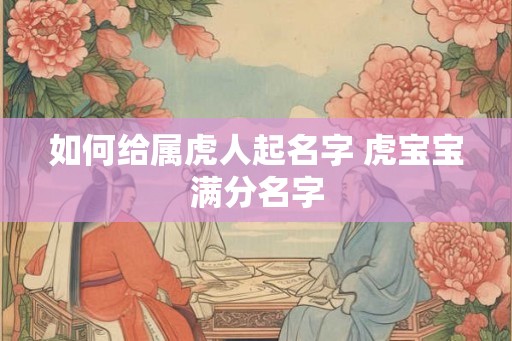 如何给属虎人起名字 虎宝宝满分名字