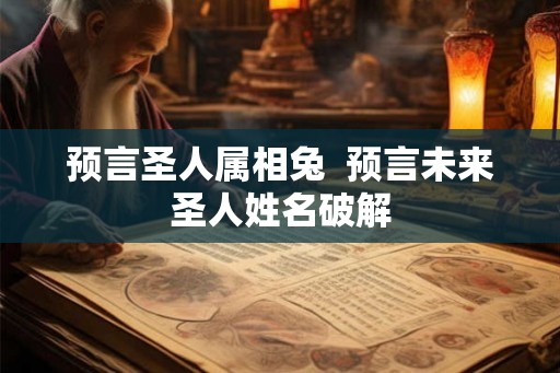 预言圣人属相兔  预言未来圣人姓名破解