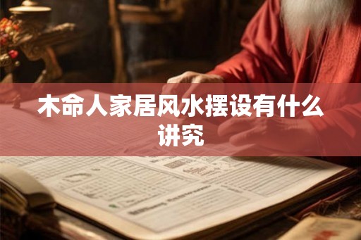 木命人家居风水摆设有什么讲究 木命人家居风水摆设有什么讲究