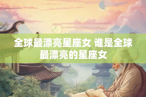 全球最漂亮星座女 谁是全球最漂亮的星座女