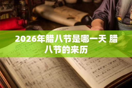2026年腊八节是哪一天 腊八节的来历 2026年腊八节是哪一天 腊八节的来历
