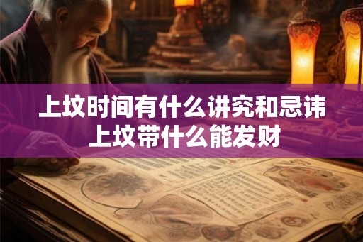 上坟时间有什么讲究和忌讳 上坟带什么能发财