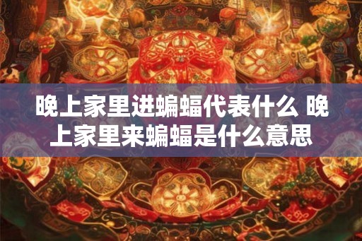 晚上家里进蝙蝠代表什么 晚上家里来蝙蝠是什么意思