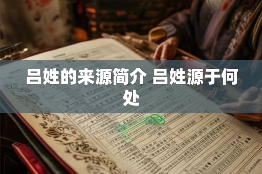 吕姓的来源简介 吕姓源于何处