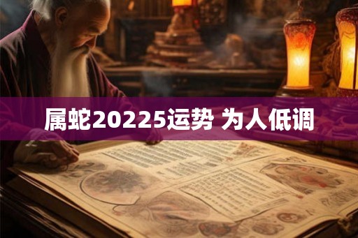 属蛇20225运势 为人低调