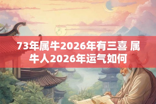 73年属牛2026年有三喜 属牛人2026年运气如何