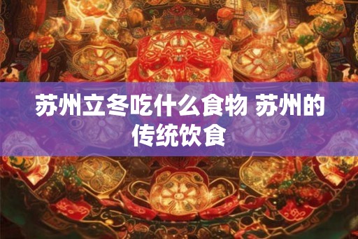 苏州立冬吃什么食物 苏州的传统饮食 苏州立冬吃什么食物 苏州的传统饮食