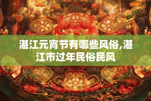 湛江元宵节有哪些风俗,湛江市过年民俗民风