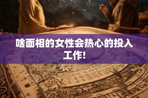 啥面相的女性会热心的投入工作!