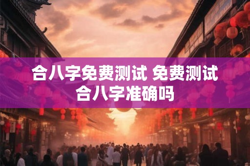 合八字免费测试 免费测试合八字准确吗