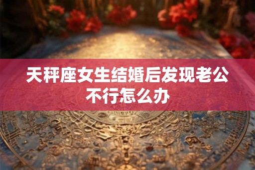 天秤座女生结婚后发现老公不行怎么办