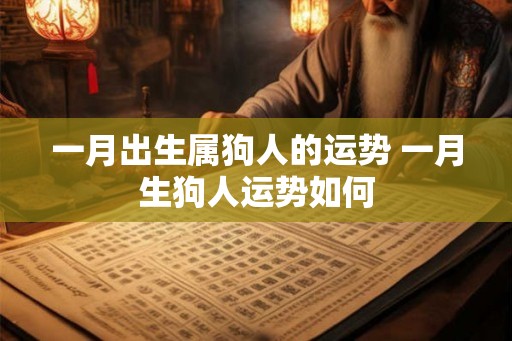 一月出生属狗人的运势 一月生狗人运势如何