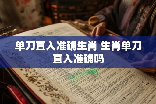 单刀直入准确生肖 生肖单刀直入准确吗 单刀直入准确生肖 生肖单刀直入准确吗
