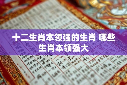 十二生肖本领强的生肖 哪些生肖本领强大