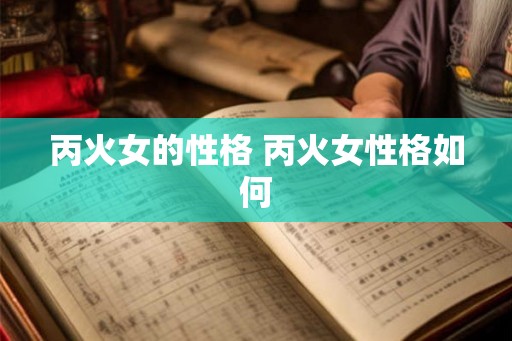 丙火女的性格 丙火女性格如何