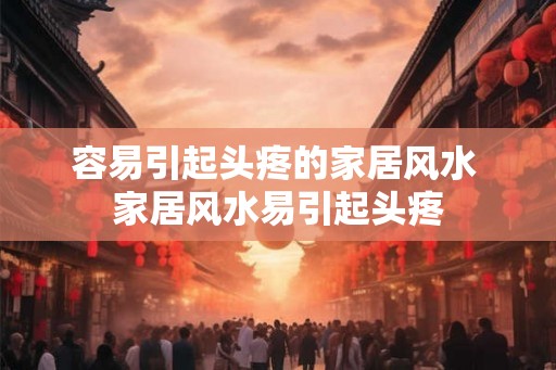 容易引起头疼的家居风水 家居风水易引起头疼