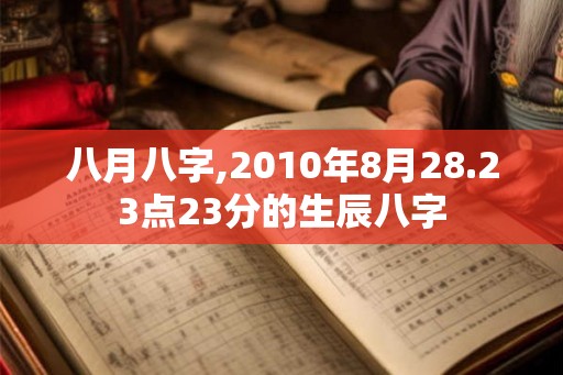 八月八字,2010年8月28.23点23分的生辰八字