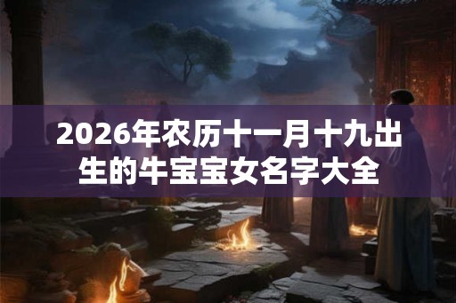 2026年农历十一月十九出生的牛宝宝女名字大全