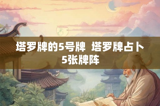 塔罗牌的5号牌  塔罗牌占卜5张牌阵