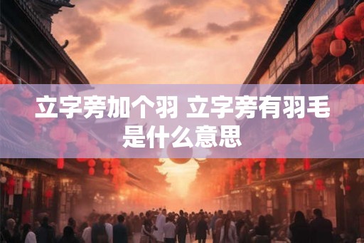 立字旁加个羽 立字旁有羽毛是什么意思