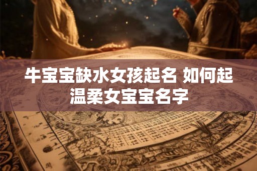 牛宝宝缺水女孩起名 如何起温柔女宝宝名字