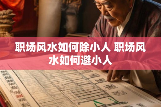 职场风水如何除小人 职场风水如何避小人