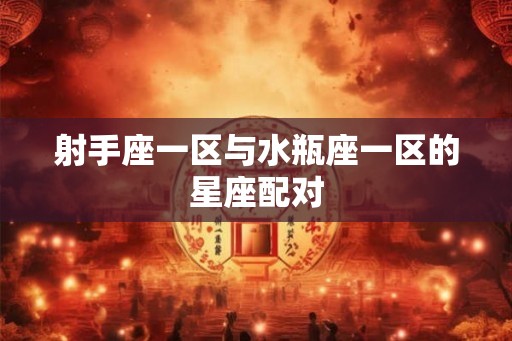 射手座一区与水瓶座一区的星座配对