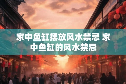 家中鱼缸摆放风水禁忌 家中鱼缸的风水禁忌
