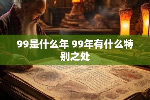 99是什么年 99年有什么特别之处
