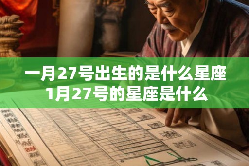 一月27号出生的是什么星座 1月27号的星座是什么 一月27号出生的是什么星座 1月27号的星座是什么