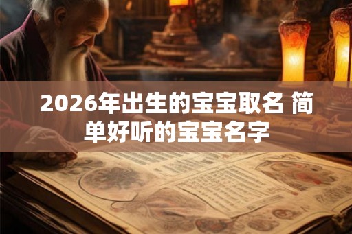 2026年出生的宝宝取名 简单好听的宝宝名字