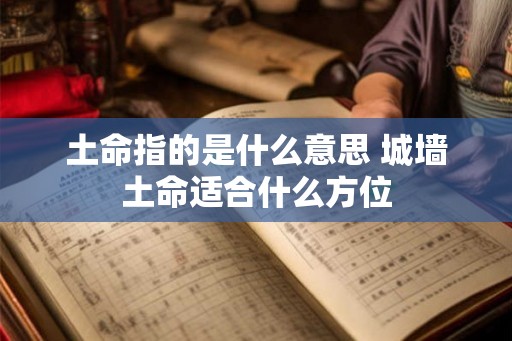 土命指的是什么意思 城墙土命适合什么方位