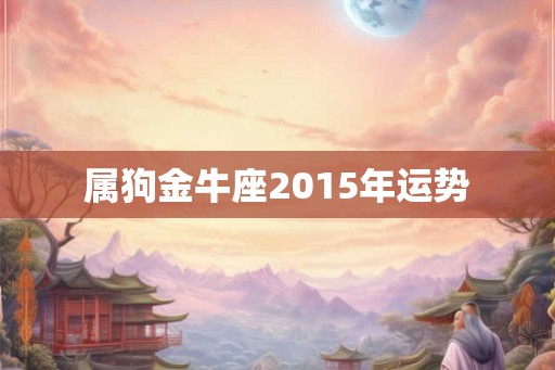 属狗金牛座2015年运势