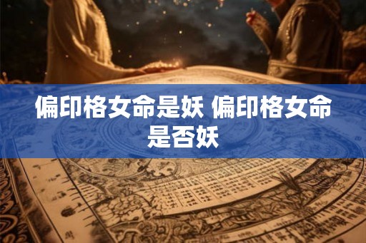 偏印格女命是妖 偏印格女命是否妖