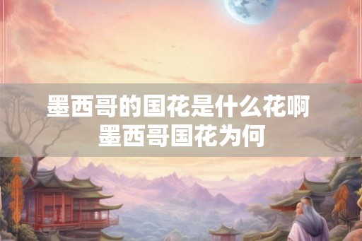 墨西哥的国花是什么花啊 墨西哥国花为何