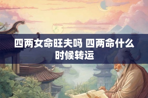 四两女命旺夫吗 四两命什么时候转运